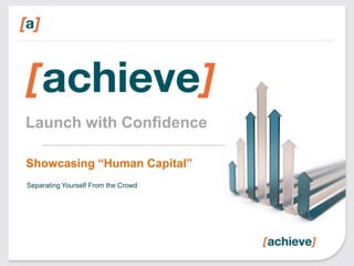 Launch with Confidence
Showcasing “Human Capital”
Separating Yourself From the Crowd

 