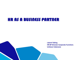 HR AS A BUSINESS PARTNER
Laksmi Tobing
HR BP Director Corporate Functions
Unilever Indonesia
 
