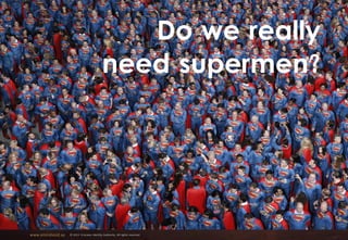 www.emiratesid.ae © 2013 Emirates Identity Authority. All rights reserved
Do we really
need supermen?
 
