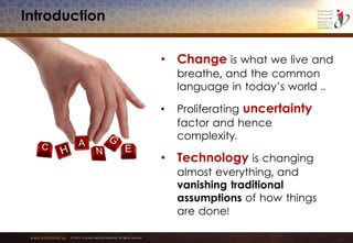 www.emiratesid.ae © 2013 Emirates Identity Authority. All rights reserved
Introduction
• Change is what we live and
breathe, and the common
language in today’s world ..
• Proliferating uncertainty
factor and hence
complexity.
• Technology is changing
almost everything, and
vanishing traditional
assumptions of how things
are done!
 