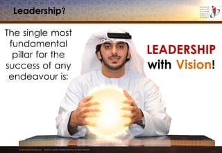 www.emiratesid.ae © 2013 Emirates Identity Authority. All rights reserved
Leadership?
The single most
fundamental
pillar for the
success of any
endeavour is:
LEADERSHIP
with Vision!
 