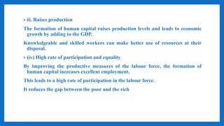 • iii. Raises production
The formation of human capital raises production levels and leads to economic
growth by adding to...