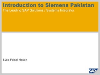 Introduction to Siemens Pakistan
The Leading SAP Solutions / Systems Integrator




Syed Faisal Hasan
 