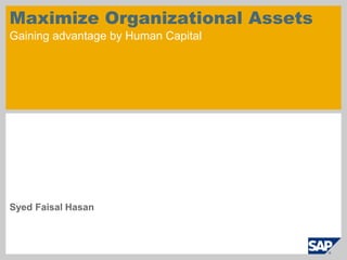 Maximize Organizational Assets
Gaining advantage by Human Capital




Syed Faisal Hasan
 