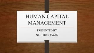 HUMAN CAPITAL
MANAGEMENT
PRESENTED BY
NEETHU S JAYAN
 
