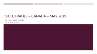SKILL TRADES – CANADA – MAY 2019
BY: PAUL YOUNG, CPA, CGA
DATE: MAY 28, 2019
 
