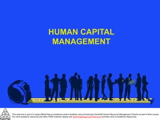 HUMAN CAPITAL
MANAGEMENT
This resource is part of a range offered free to academics and/or students using Armstrong’s Essential Human Resource Management Practice as part of their course.
For more academic resources and other FREE material, please visit www.koganpage.com/resources and then click on Academic Resources.
 