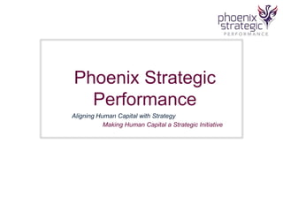 Phoenix Strategic 
Performance 
Aligning Human Capital with Strategy 
Making Human Capital a Strategic Initiative 
1 
 
