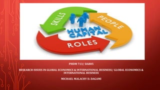 PHDM 713/ DA805
RESEARCH ISSUES IN GLOBAL ECONOMICS & INTERNATIONAL BUSINESS/ GLOBAL ECONOMICS &
INTERNATIONAL BUSINESS
MICHAEL MALACHY D. DAGAMI
 