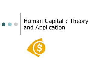 Human Capital : Theory
and Application
 