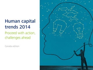 Human capital
trends 2014
Proceed with action,
challenges ahead
Canada edition
 