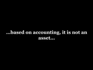 …based on accounting, it is not an
asset...
 