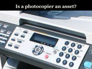 Is a photocopier an asset?
 