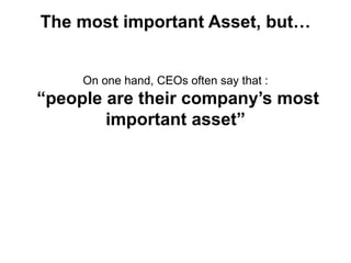 The most important Asset, but…
On one hand, CEOs often say that :
“people are their company’s most
important asset”
 