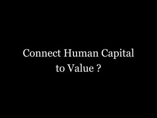 Connect Human Capital
to Value ?
 
