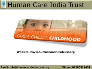 Human Care India Trust
Website: www.humancareindiatrust.org
Email: info@humancareindiatrust.org Phone :01206511464
 