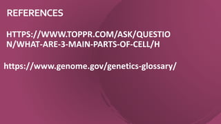 REFERENCES
HTTPS://WWW.TOPPR.COM/ASK/QUESTIO
N/WHAT-ARE-3-MAIN-PARTS-OF-CELL/H
https://www.genome.gov/genetics-glossary/
 