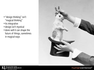 •“design thinking” isn’t
“magical thinking”
•its integrative
•design isn’t mystical
•done well it can shape the
future of things, sometimes
in magical ways
 