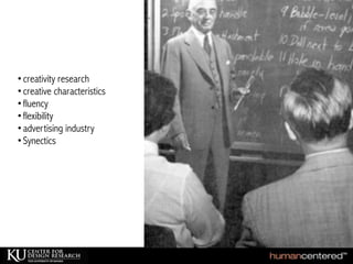 •creativity research
•creative characteristics
•fluency
•flexibility
•advertising industry
•Synectics
 