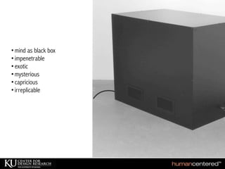 •mind as black box
•impenetrable
•exotic
•mysterious
•capricious
•irreplicable
 