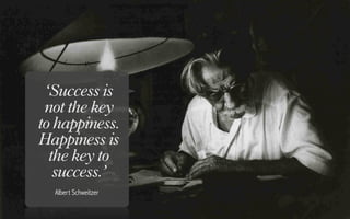 ‘Success is
 not the key
to happiness.
Happiness is
  the key to
   success.’
  Albert Schweitzer
 