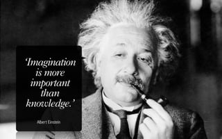 ‘Imagination
   is more
  important
     than
 knowledge.’
  Albert Einstein
 