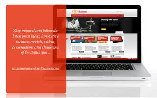 Stay inspired and follow the
latest great ideas, innovative
  business models, videos,
presentations and challenges
      of the status quo ...


www.humancenteredbusiness.com
 