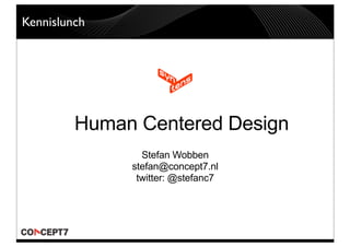 Kennislunch




         Human Centered Design
                Stefan Wobben
              stefan@concept7.nl
               twitter: @stefanc7
 