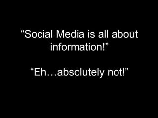 “Social Media is all about
      information!”

  “Eh…absolutely not!”
 