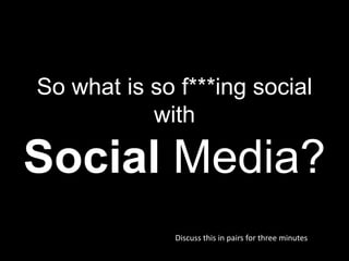 So what is so f***ing social
           with

Social Media?
              Discuss this in pairs for three minutes
 