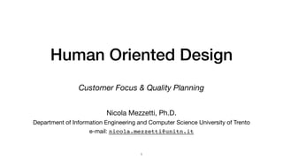 Customer Oriented Design
Customer Focus & Quality Planning
1
Nicola Mezzetti, Ph.D. 

Department of Information Engineering and Computer Science University of Trento 

e-mail: nicola.mezzetti@unitn.it 

 