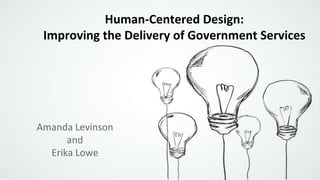 Human-Centered Design:
Improving the Delivery of Government Services
Amanda Levinson
and
Erika Lowe
 