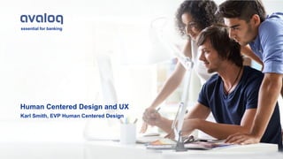 essential for banking
Human Centered Design and UX
Karl Smith, EVP Human Centered Design
 