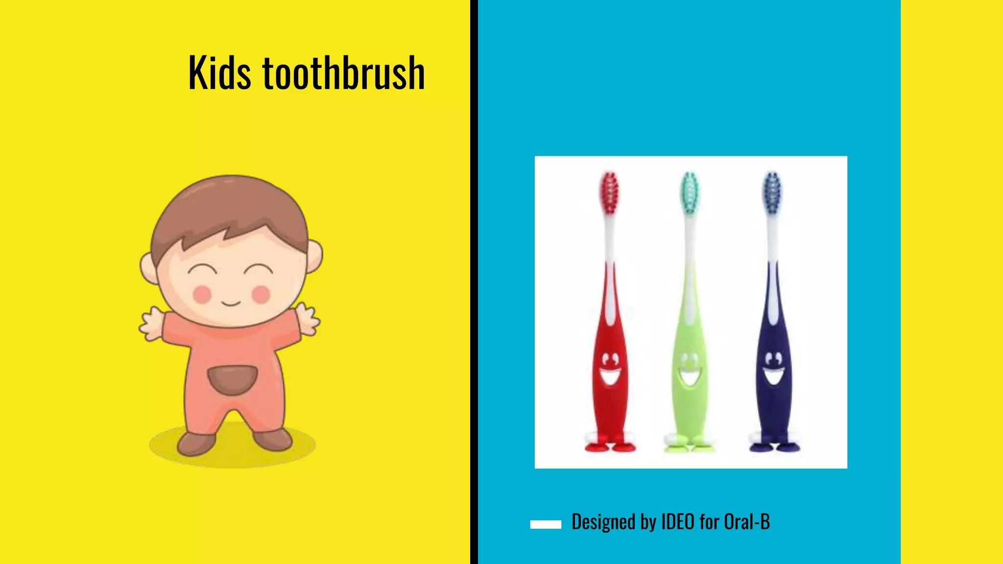 Kids toothbrush
Designed by IDEO for Oral-B
 