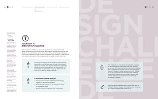 34 H C D 
Hear 
Identify A 
Design Challenge de 
sign 
chall 
enge 
DE 
identify a 
design challenge 
The foundation of HCD is a concise Design Challenge. This challenge will 
guide the questions you will ask in the field research and the opportunities and 
solutions you will develop later in the process. A Design Challenge is phrased 
in a human-centered way with a sense of possibility. For example: “Create savings 
and investment products that are appropriate for people living in rural areas.” 
TIP 
#1 
TIP 
#2 
The Design Challenge can be decided by organizational 
leadership or can be developed through a team-based 
approach. In either case, begin by identifying challenges 
people are facing or springboard off opportunities the 
organization is interested in exploring. Narrow this list 
down to one specific design challenge. 
A good Design Challenge should be: 
» Framed in human terms (rather than technology, 
product, or service functionality) 
» Broad enough to allow you to discover the areas 
of unexpected value 
» Narrow enough to make the topic manageable 
WATCH 
OUT 
TRY 
The challenge you choose may be related to adoption 
of new technologies, behaviors, medicines, products, 
or services. This might lead to framing a design challenge 
that is organization-focused, such as “How can we get 
people in villages to adopt savings accounts?” Instead, 
to act as a springboard for innovation, the challenge 
should be re-framed in a more human-centered way, 
such as “How can we create a financial safety net 
for people in villages?” 
Start the design challenge with an action verb such as 
“Create”, “Define”, “Adapt”, etc. Or phrase the challenge 
as a question starting with: “How can...?” 
H C D 35 
Facilitator Notes 
Time: 
1-1.5 Hours 
Difficulty: 
Step 1: Work with 
leadership to identify 
a list of criteria for the 
challenge. (i.e. Does 
it need to fit into a 
certain timeframe? 
Does it need to have 
a geographical or 
topical focus? Does 
it need to fit into 
an existing initiative? 
Does it need to explore 
new opportunities?) 
Step 2: With 
leadership, the 
design team, and/or 
constituents, make a 
list of the challenges 
you are facing. 
Step 3: Re-frame 
those challenges 
from the constituent’s 
point of view and 
broader context. 
Step 4: Vote or select 
the top two or three 
challenges based on 
your criteria. 
Step 5: Narrow to one 
challenge with input 
from key stakeholders. 
Step 6: Write a 
succinct, one sentence 
Design Challenge to 
guide the design team. 
 