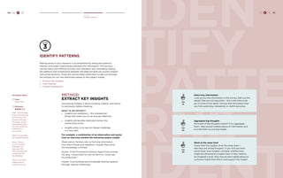 94 H C D iden 
tify 
patte 
rns 
ident 
Create 
Identify Patterns 
Identify patterns 
Making sense of your research is accomplished by seeing the patterns, 
themes, and larger relationships between the information. This process 
can be messy and difficult at times, but ultimately very rewarding. Seeing 
the patterns and connections between the data will lead you quickly toward 
real-world solutions. There are several steps listed here to take you through 
the process for you use selectively based on the subject matter. 
» Extract Key Insights 
» Find Themes 
» Create Frameworks 
method: 
extract key insights 
Uncovering insights is about bringing visibility and clarity 
to previously hidden meaning. 
WHAT I S A N I NSIGHT? 
» Insights are revelations – the unexpected 
things that make you sit up and pay attention. 
» Insights extrapolate individual stories into 
overarching truths. 
» Insights allow us to see our design challenge 
in a new light. 
For example, a combination of an observation and quote 
from an interview yielded the following sample insight: 
Observation: Farmers rely on farming information 
from their friends and neighbors, though they know 
this knowledge is limited. 
Quote: “If the Privatized Extension Agent lived outside 
my area, I would want to visit his farm so I could see 
his production.” 
Insight: Trust-building and knowledge sharing happens 
through ‘seeing is believing.’ 
TIP 
#1 
TIP 
#2 
TIP 
#3 
Select key information 
Look across the information in the stories. Edit out the 
details that are not important – this is the time to let 
go of some of the detail. Choose the information that 
you find surprising, interesting, or worth pursuing. 
Aggregate big thoughts 
Are some of the thoughts linked? If so, aggregate 
them. Take several related pieces of information and 
re-write them as one big Insight. 
Work at the same level 
Check that the insights sit at the same level — 
that they are all big thoughts. If you find you have 
some lower level insights, consider whether they 
might be reframed at a higher level. If they need to 
be dropped a level, they may be best talked about as 
customer needs that inform and support the Insight. 
H C D 95 
Facilitator Notes 
Time: 
45-60 mins. 
Difficulty: 
Step 1. Ask the team 
to go to the wall with 
all the stories and 
choose 5 key post-its 
(stories, quotes, 
observations) that 
are most surprising, 
interesting, or 
provocative. 
Step 2. Group these 
into related thoughts. 
Step 3. Write a 
succinct Insight 
statement on a 
new post-it for 
each grouping that 
summarizes the 
big takeaway. 
Step 4. Post these 
Insight post-its 
where all can see. 
 