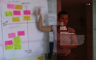 Case 
study 
CREATING A 
SOLUTIONS PIPELINE 
In Cambodia, the IDE design team noticed that most of the solutions 
fell on the “existing user” side of the matrix since the organization has 
a highly defined target group. Yet the solutions spanned the range 
from those that fit within current projects and programs to new areas 
of offerings. The team also identified solutions that would start in the 
lower left corner with adaptations to existing solutions with existing 
customers, but over time would help the organization migrate into 
the other quadrants. While many organizations are initially attracted 
to the idea of “Revolutionary” innovations, in reality an innovation 
pipeline that focuses on existing capabilities or targets existing 
customers can be the strongest strategy for the near term. 
H C D 
 
