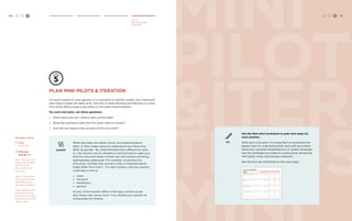 140 H C D 
Deliver 
Plan Mini-Pilots 
& Iteration mini 
pilots 
&itera 
tions 
mini 
Plan mini-pilots & iteration 
For each solution in your pipeline, it is important to identify simple, low-investment 
next steps to keep the ideas alive. One way to keep iterating and learning is to plan 
mini-pilots before large-scale pilots or full-scale implementation. 
For each mini-pilot, ask three questions: 
» What resources will I need to test out this idea? 
» What key questions does this mini-pilot need to answer? 
» How will we measure the success of this mini-pilot? 
GENDER 
When planning mini-pilots, pilots, and implementation 
plans, it often makes sense to understand how these may 
differ by gender. By understanding these differences early 
on, the solution can be iterated or transformed to make sure 
that the roles and needs of both men and women are being 
appropriately addressed. For example, in planning the 
mini-pilot, consider how women’s roles in implementation 
might differ from men’s. For each solution, ask how women 
could play a role as: 
» client 
» resource 
» beneficiary 
» partner 
Do any of the answers differ in the ways women would 
play these roles versus men? If so, iterate your solution to 
incorporate this finding. 
TRY 
Use the Mini-pilot worksheet to plan next steps for 
each solution. 
After each mini-pilot, it is important to reconvene the 
design team to understand what went well and where 
there was customer dissatisfaction or system obstacles. 
Use the worksheet provided to continuously iterate the 
mini-pilots, trials, and success measures. 
See the full-size worksheet on the next page. 
H C D 141 
Facilitator Notes 
Time: 
45-60 mins. 
Difficulty: 
Step 1: Get into small 
groups per solutions 
and fill out the 
worksheet on the 
next page. 
Step 2: Cross-share 
mini-pilot plans with 
the team and give 
each other feedback. 
Step 3. Identify who 
will enact the most 
immediate next steps 
and establish the first 
check-in date. 
 