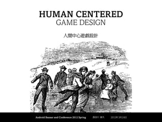 HUMAN CENTERED
                GAME DESIGN
                      人間中心遊戯設計




Android Bazaar and Conference 2012 Spring   長谷川 恭久   2012年 3月 24日
 