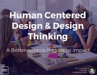 Human Centered
Design & Design
Thinking
A Better approach to social impact.
John Cardone
Principal
MetaMeta Group
 
