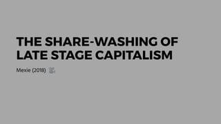 THE SHARE-WASHING OF
LATE STAGE CAPITALISM
Mexie (2018) 🎥
 