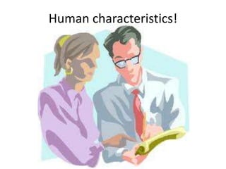 Human characteristics!
 