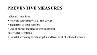 PREVENTIVE MEASURES
1)Genital infections:
Periodic screening of high risk group
Treatment of both partners
Use of barrier methods of contraception
2)Perinatal infections:
Prenatal screening for chlamydia and treatment of infected women
 