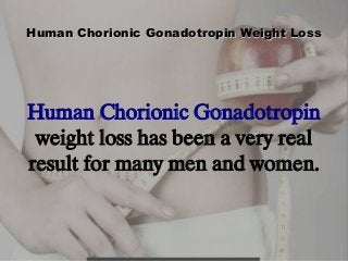 Human Chorionic Gonadotropin Weight Loss

Human Chorionic Gonadotropin
weight loss has been a very real
result for many men and women.

 