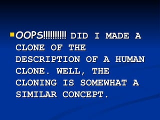 OOPS!!!!!!!!!!  DID I MADE A CLONE OF THE DESCRIPTION OF A HUMAN CLONE. WELL, THE CLONING IS SOMEWHAT A SIMILAR CONCEPT. 