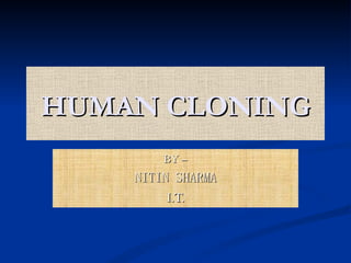 HUMAN CLONING BY – NITIN SHARMA I.T. 