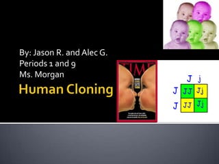 Human Cloning By: Jason R. and Alec G. Periods 1 and 9 Ms. Morgan 