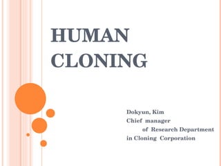 HUMAN CLONING Dokyun, Kim Chief  manager  of  Research Department in Cloning  Corporation 