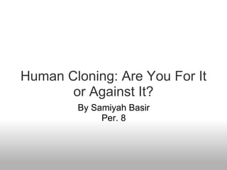 Human Cloning: Are You For It or Against It? By Samiyah Basir Per. 8 