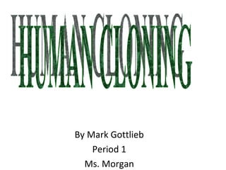 By Mark Gottlieb Period 1 Ms. Morgan HUMAN CLONING  